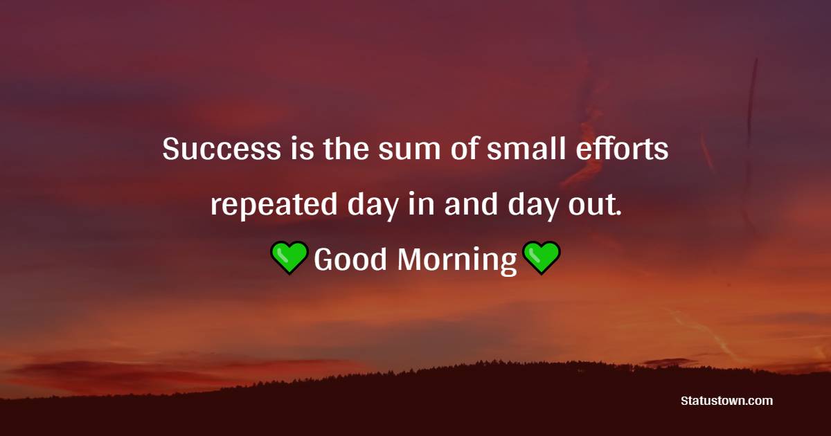 Success is the sum of small efforts repeated day in and day out. - Morning Positive Quotes 