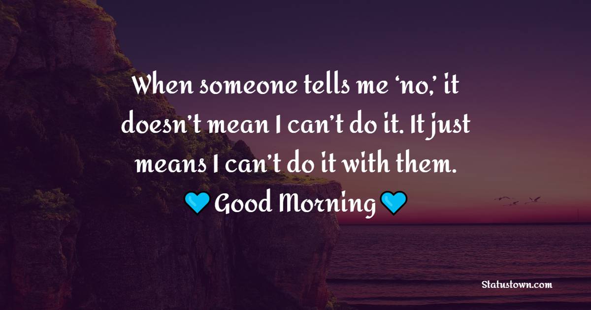 When someone tells me ‘no,’ it doesn’t mean I can’t do it. It just means I can’t do it with them. - Morning Positive Quotes 