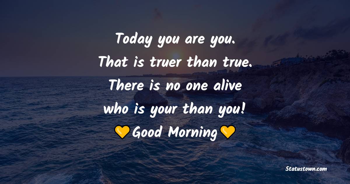 Today you are you. That is truer than true. There is no one alive who is youer than you!