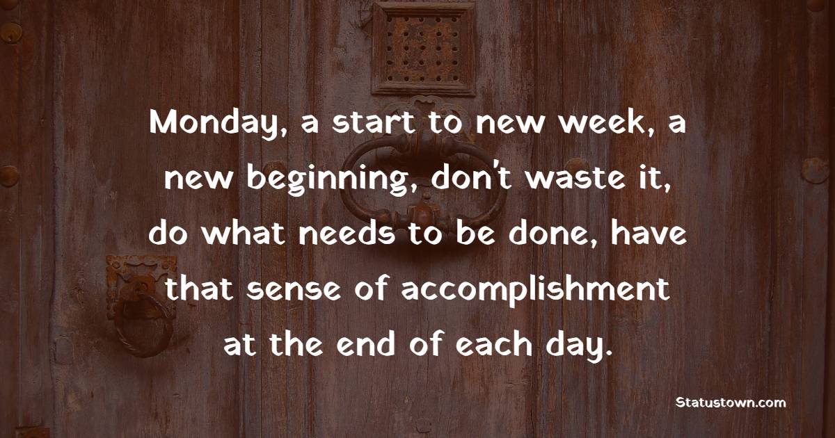 Monday, a start to new week, a new beginning, don't waste it, do what needs to be done, have that sense of accomplishment at the end of each day. - New Day Quotes