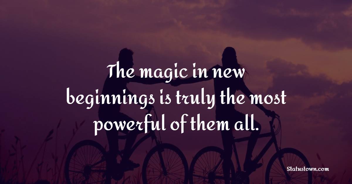 The magic in new beginnings is truly the most powerful of them all. - New Day Quotes