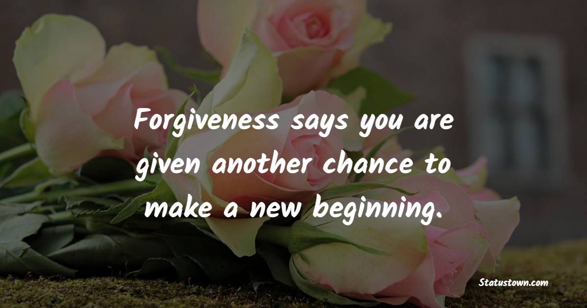 Forgiveness says you are given another chance to make a new beginning. - New Day Quotes