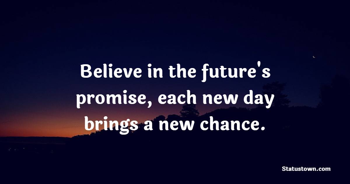Believe in the future's promise, each new day brings a new chance. - New Day Quotes