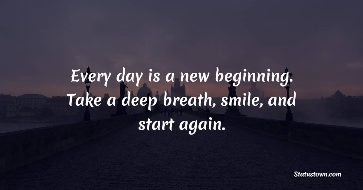 Every day is a new beginning. Take a deep breath, smile, and start again. - New Day Quotes 