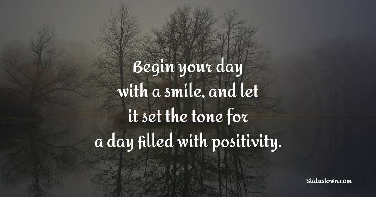 Begin your day with a smile, and let it set the tone for a day filled with positivity. - Positive Wake Up Quotes