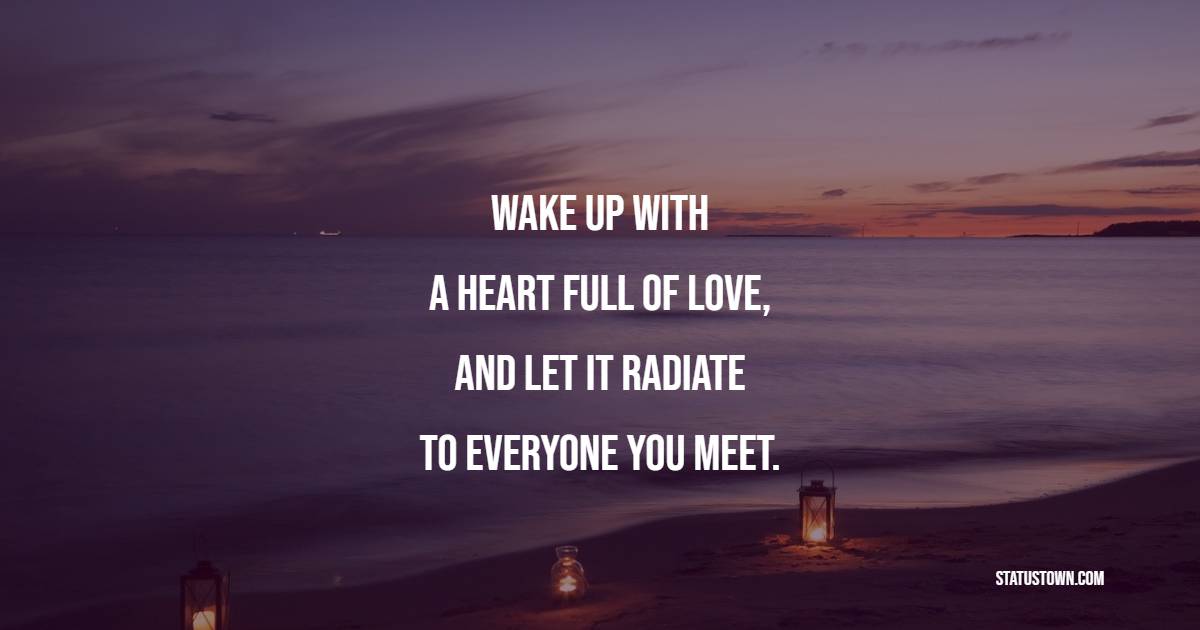 Wake up with a heart full of love, and let it radiate to everyone you meet. - Positive Wake Up Quotes