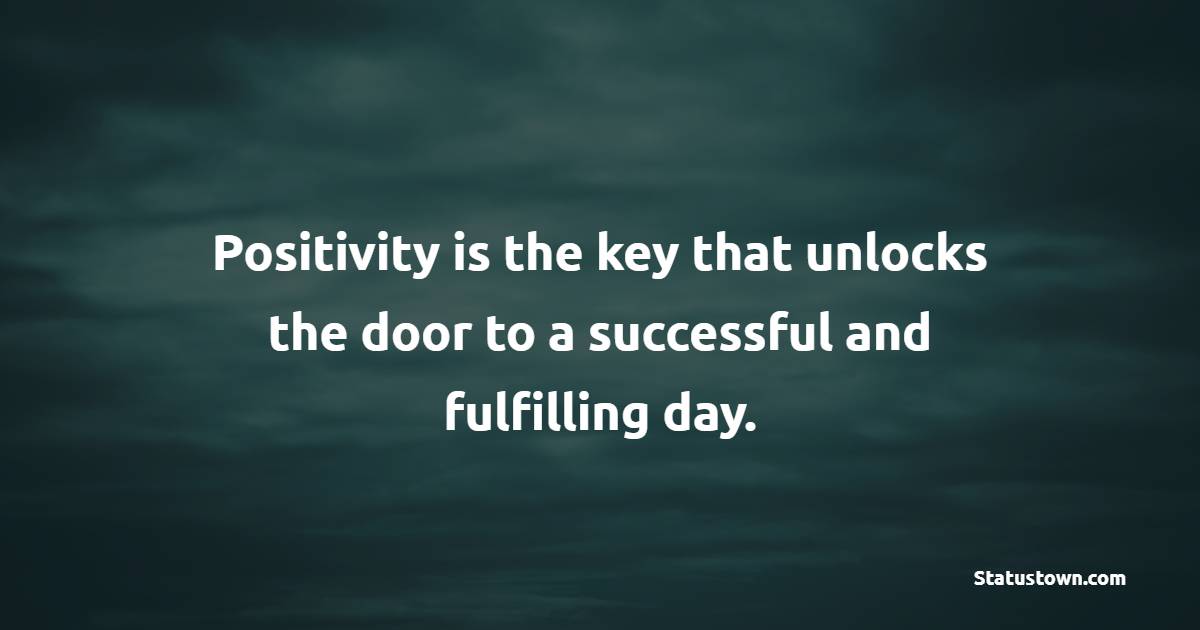 Positivity is the key that unlocks the door to a successful and fulfilling day. - Positive Wake Up Quotes 