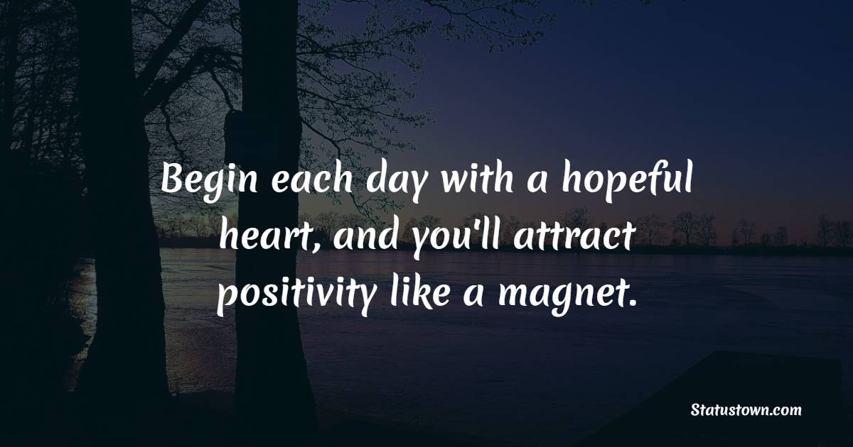 Begin each day with a hopeful heart, and you'll attract positivity like a magnet. - Positive Wake Up Quotes