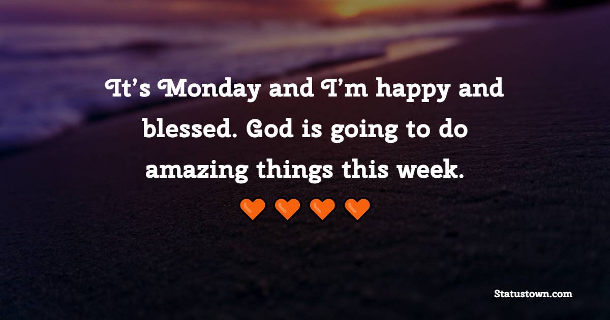 It’s Monday and I’m happy and blessed. God is going to do amazing things this week. - Positive Monday Quotes