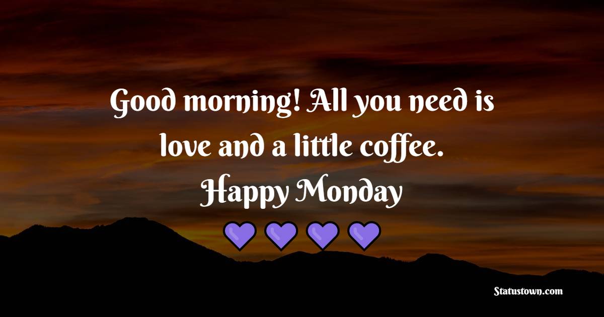 Good morning! All you need is love and a little coffee. Happy Monday! - Positive Monday Quotes