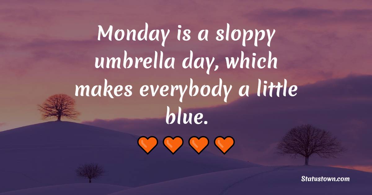 Monday is a sloppy umbrella day, which makes everybody a little blue. - Positive Monday Quotes