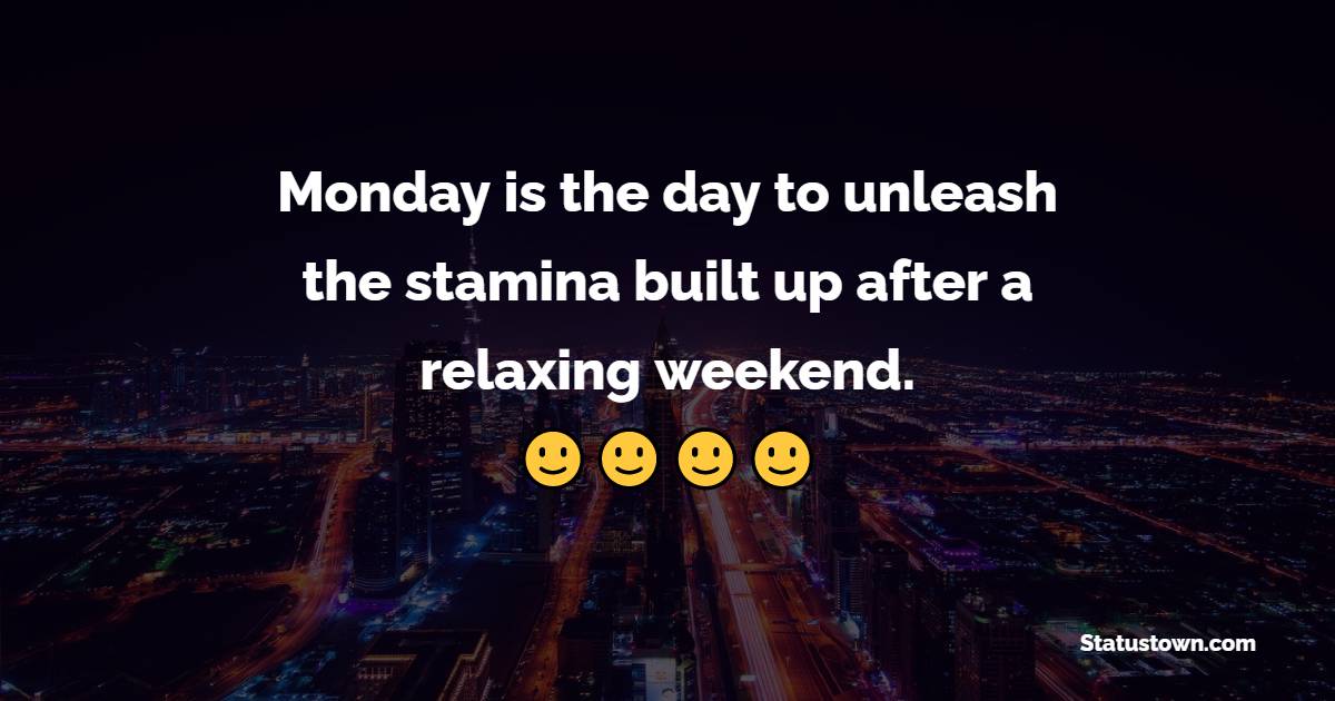 Monday is the day to unleash the stamina built up after a relaxing weekend. - Positive Monday Quotes