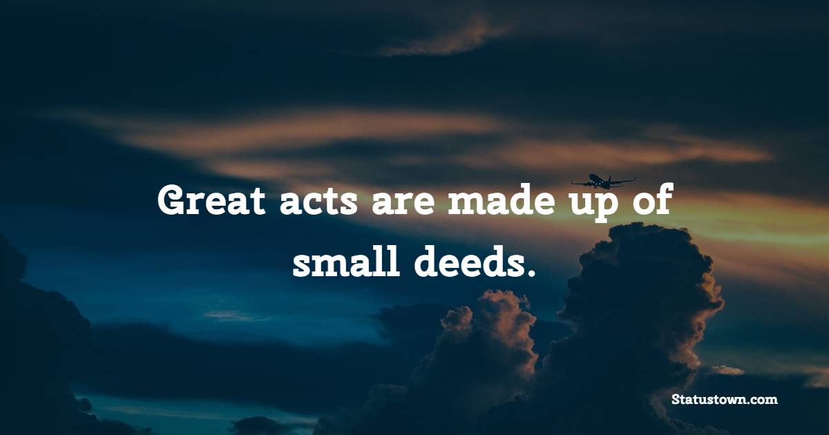 Great acts are made up of small deeds. - Positive Monday Quotes