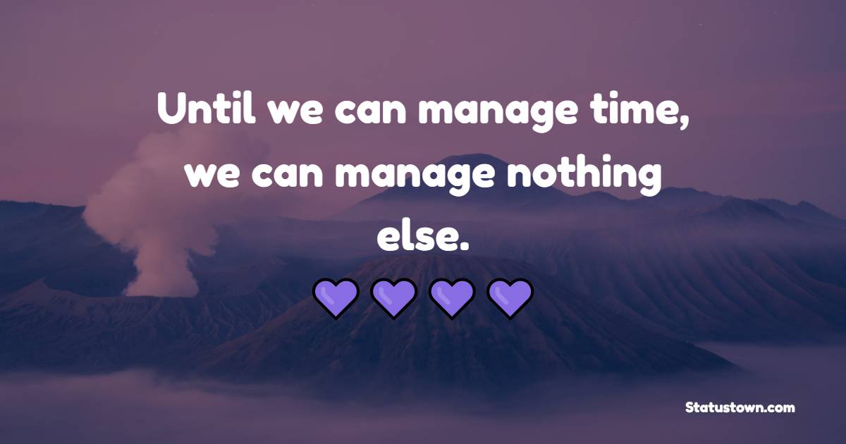 Until we can manage time, we can manage nothing else. - Positive Monday Quotes