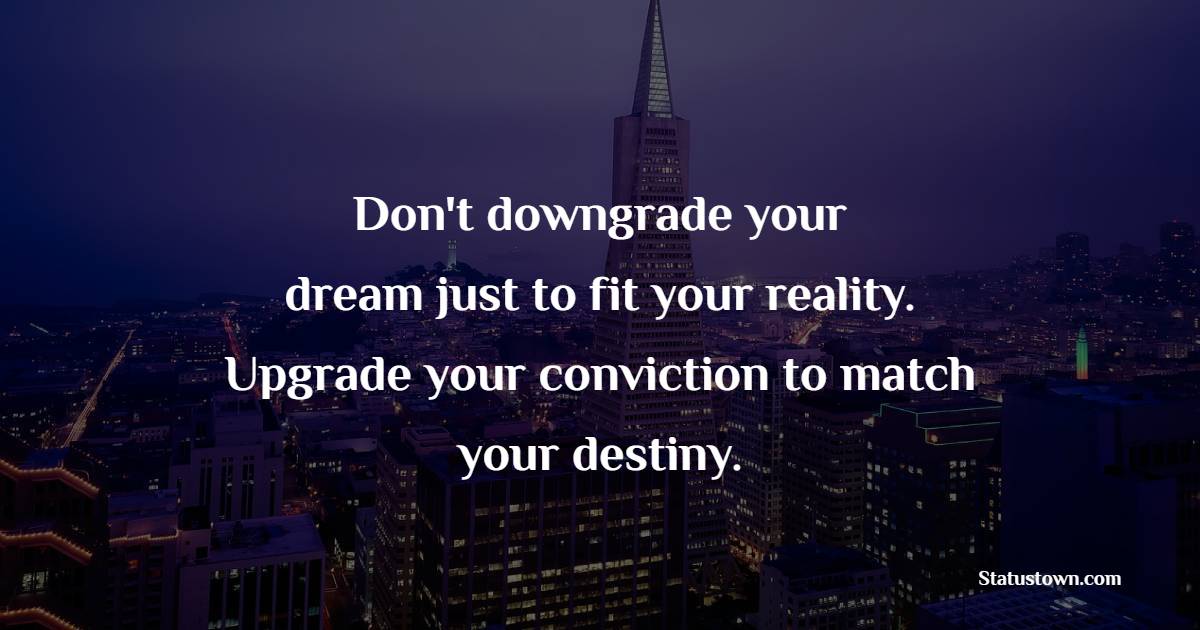 Don't downgrade your dream just to fit your reality. Upgrade your conviction to match your destiny. - Powerful Wake Up Quotes 