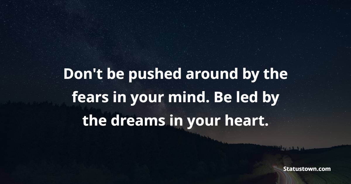 Don't be pushed around by the fears in your mind. Be led by the dreams in your heart. - Powerful Wake Up Quotes 