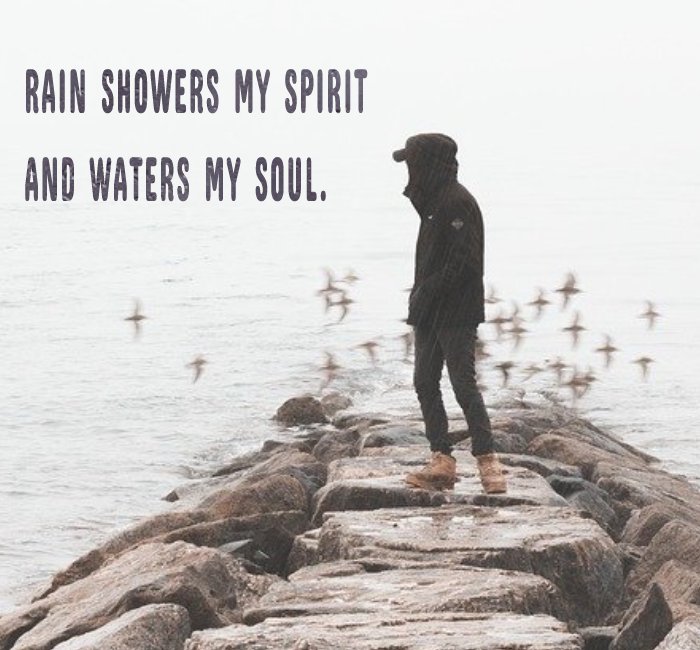 Rain showers my spirit and waters my soul.
