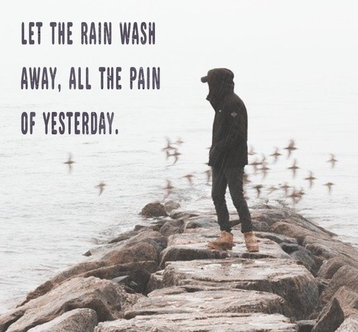 Let the rain wash away, All the pain of yesterday. - Rain Status 