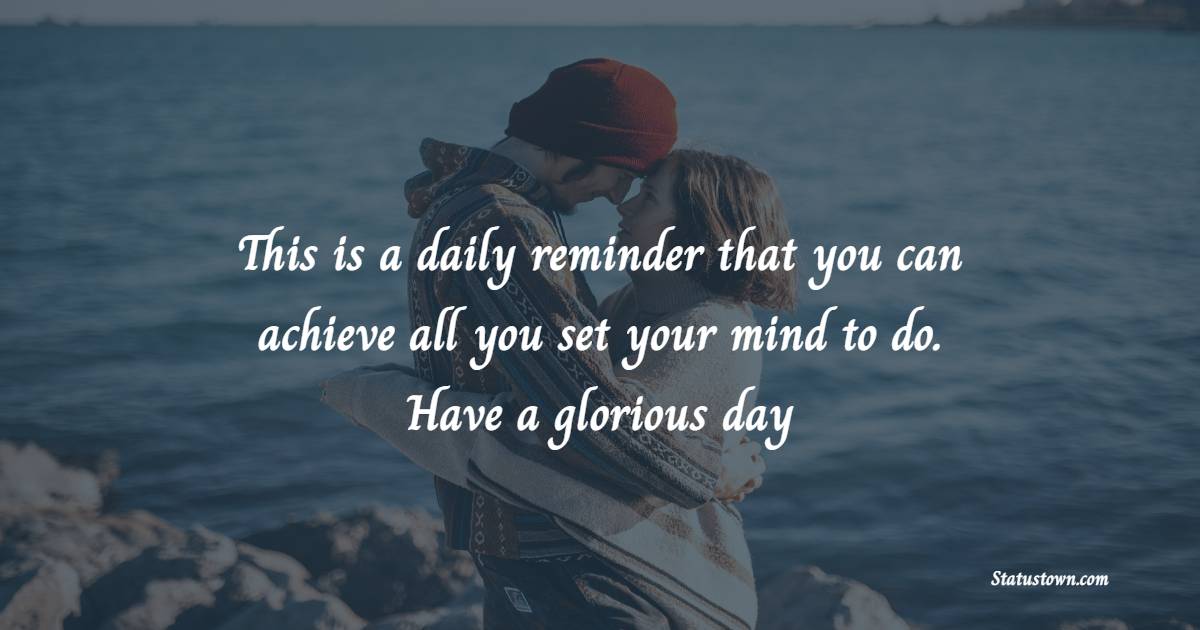 This is a daily reminder that you can achieve all you set your mind to do. Have a glorious day