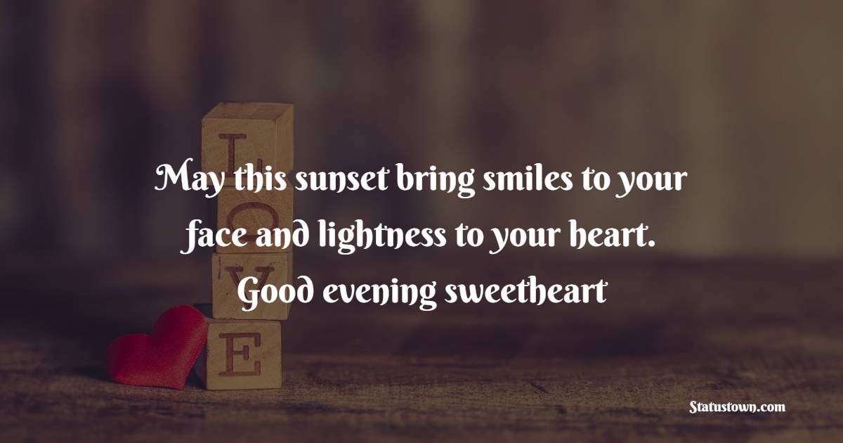 May this sunset bring smiles to your face and lightness to your heart. Good evening sweetheart. - Romantic Good Evening Messages