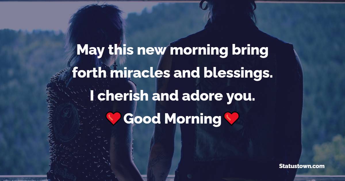 May this new morning bring forth miracles and blessings. I cherish and adore you. - Romantic Good Morning Messages 