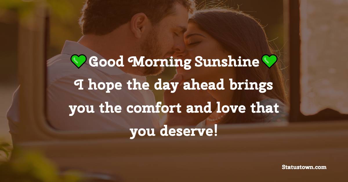 Good Morning, sunshine! I hope the day ahead brings you the comfort and love that you deserve! - Romantic Good Morning Messages 