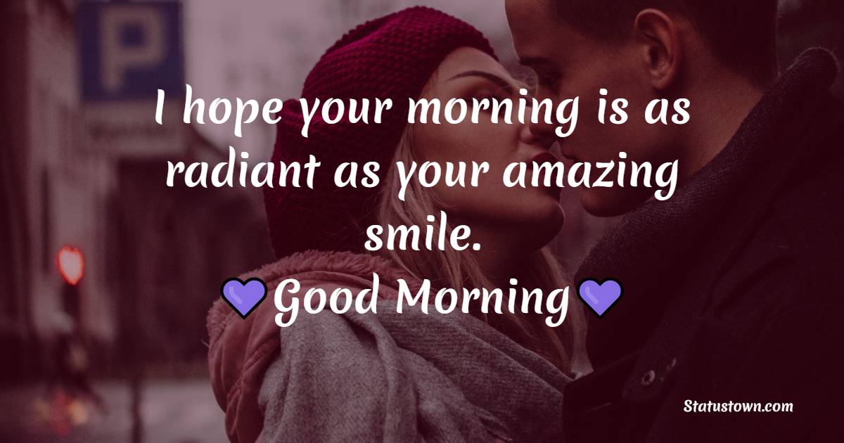 I hope your morning is as radiant as your amazing smile.