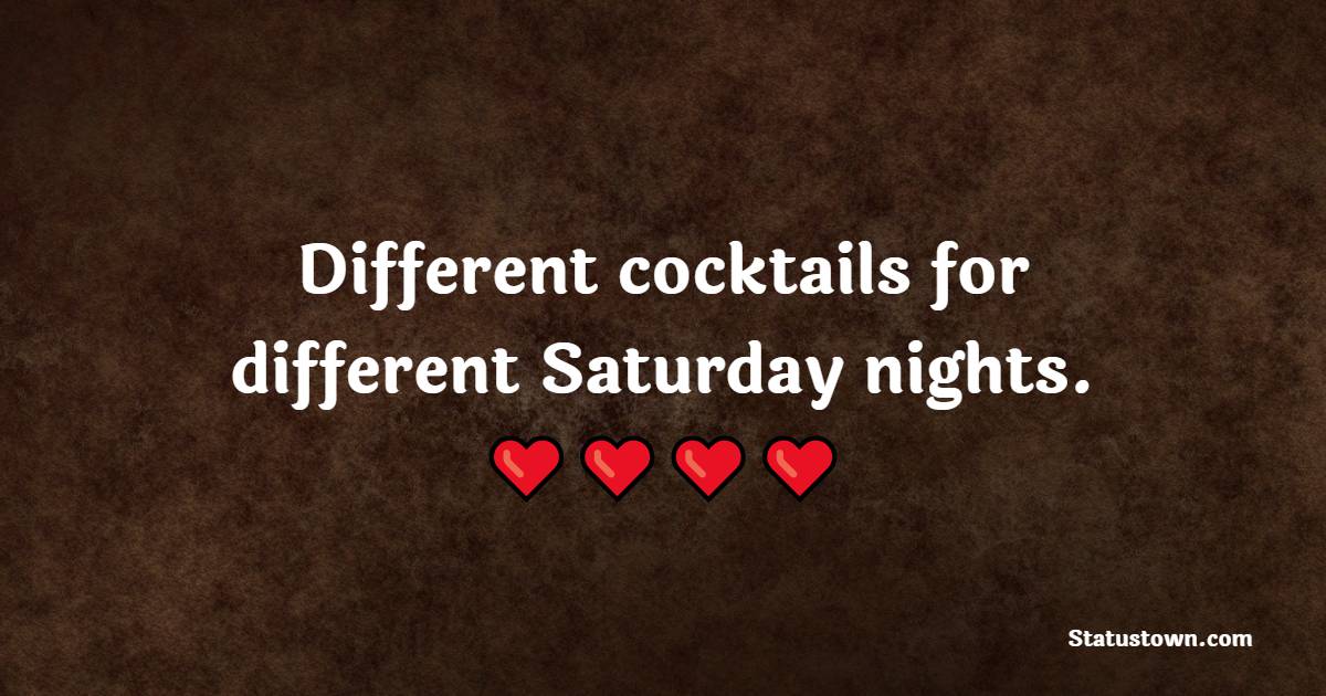 Different cocktails for different Saturday nights. - Saturday Motivation Quotes