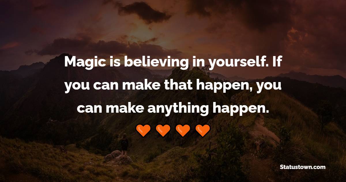 Magic is believing in yourself. If you can make that happen, you can make anything happen. - Saturday Motivation Quotes