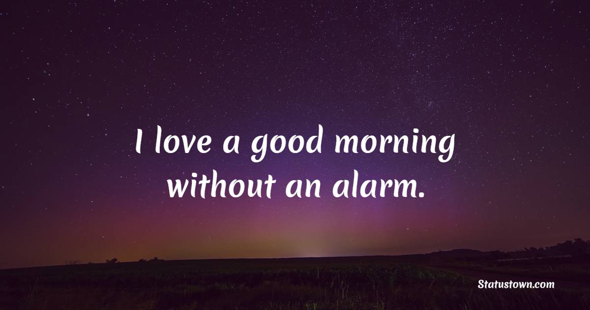 I love a good morning without an alarm. - Saturday Motivation Quotes