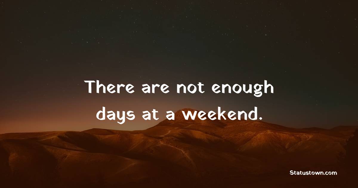 There are not enough days at a weekend.