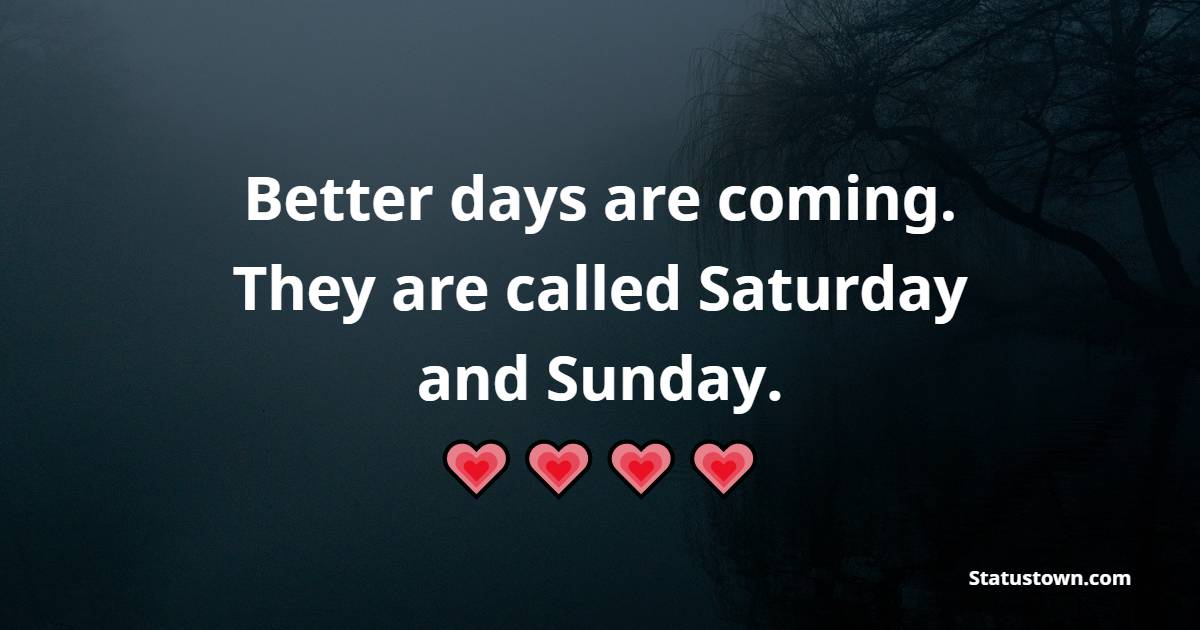 Better Days Are Coming They Are Called Saturday And Sunday Saturday