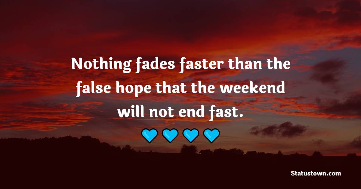 Nothing fades faster than the false hope that the weekend will not end fast. - Saturday Quotes