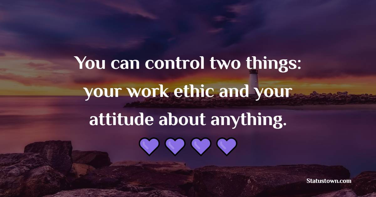 You can control two things: your work ethic and your attitude about anything. - Saturday Quotes 