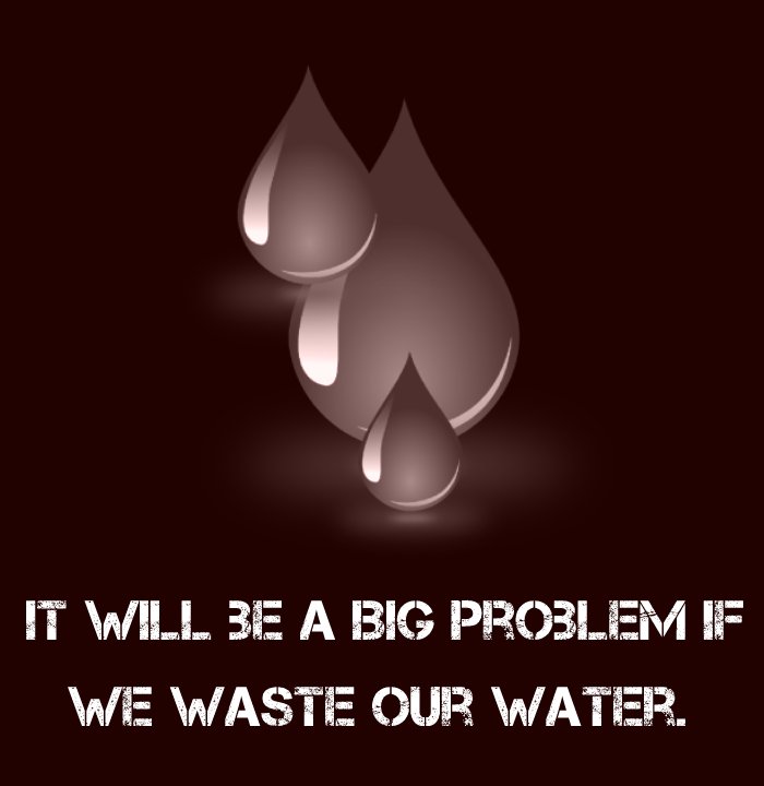 It will be a BIG problem if we waste our water. - Save Water Slogans