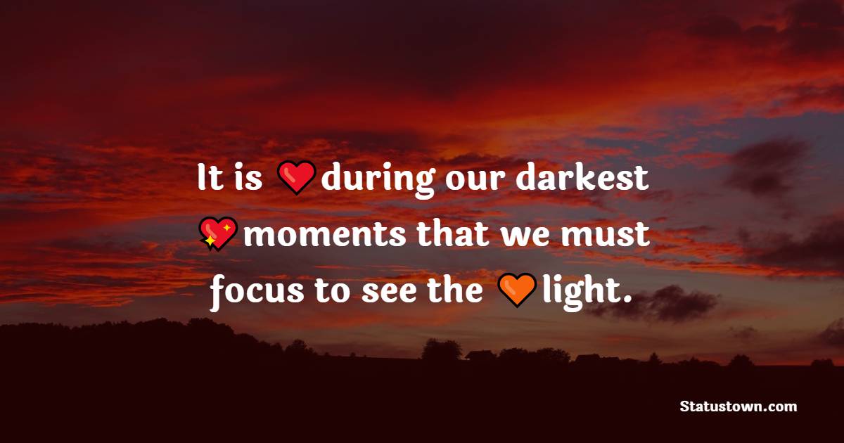 It is during our darkest moments that we must focus to see the light. - Short Inspirational Quotes 