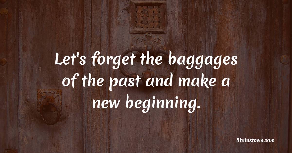 Let's forget the baggages of the past and make a new beginning.