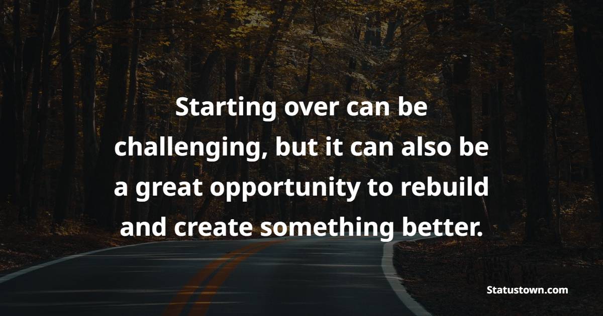 Starting over can be challenging, but it can also be a great opportunity to rebuild and create something better.
