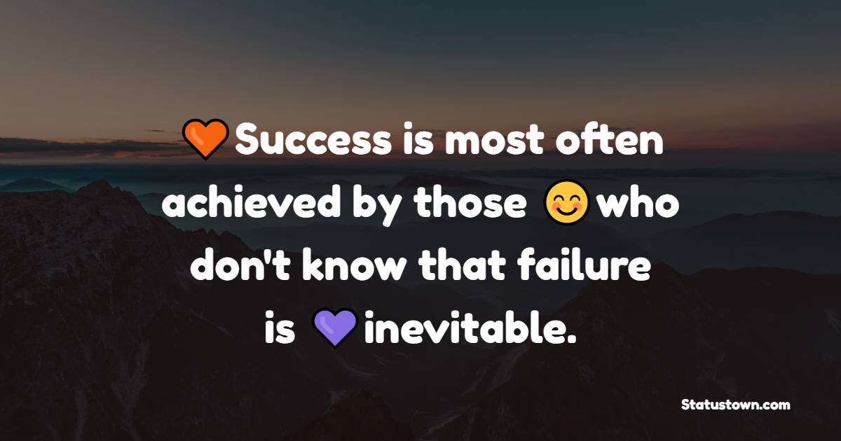 Success is most often achieved by those who don't know that failure is inevitable.