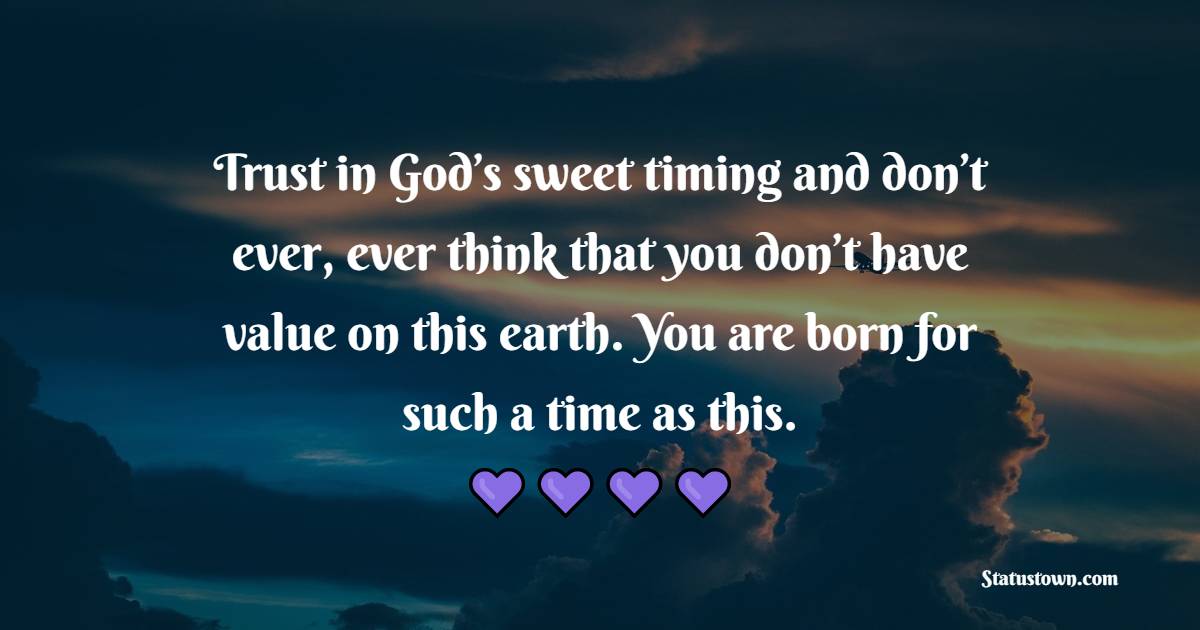 Trust in God’s sweet timing and don’t ever, ever think that you don’t have value on this earth. You are born for such a time as this. - Sunday Motivation Quotes