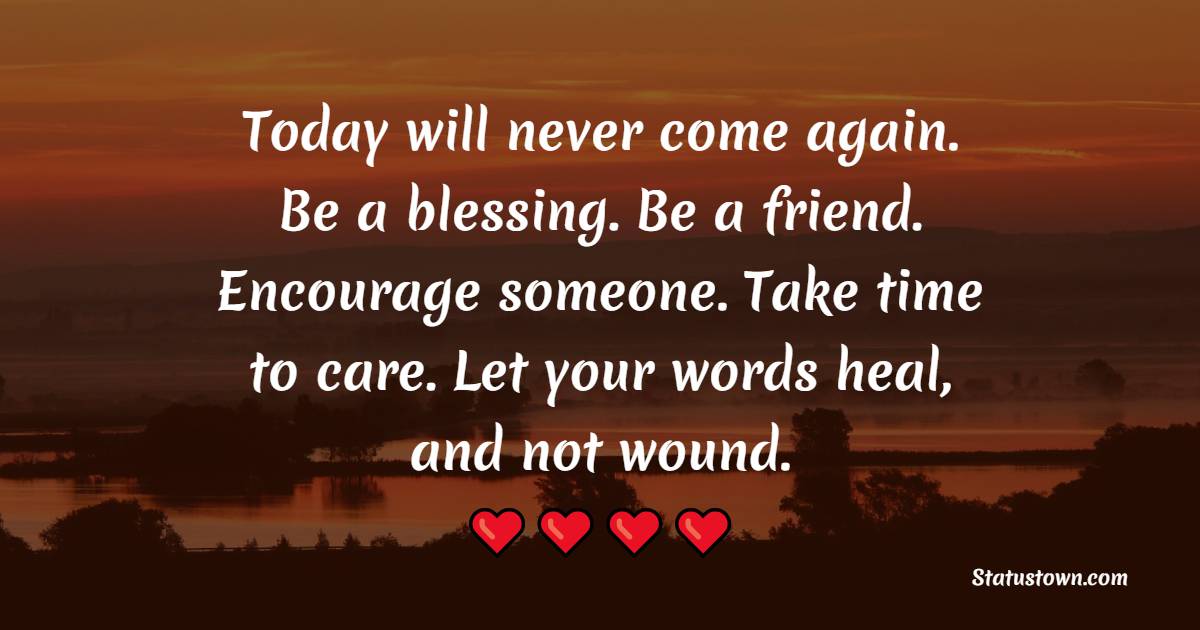 Today Will Never Come Again Be A Blessing Be A Friend Encourage 