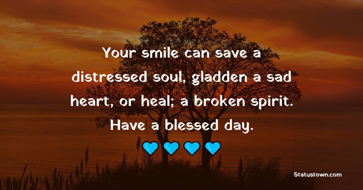 Your smile can save a distressed soul, gladden a sad heart, or heal; a broken spirit. Have a blessed day. - Sunday Motivation Quotes