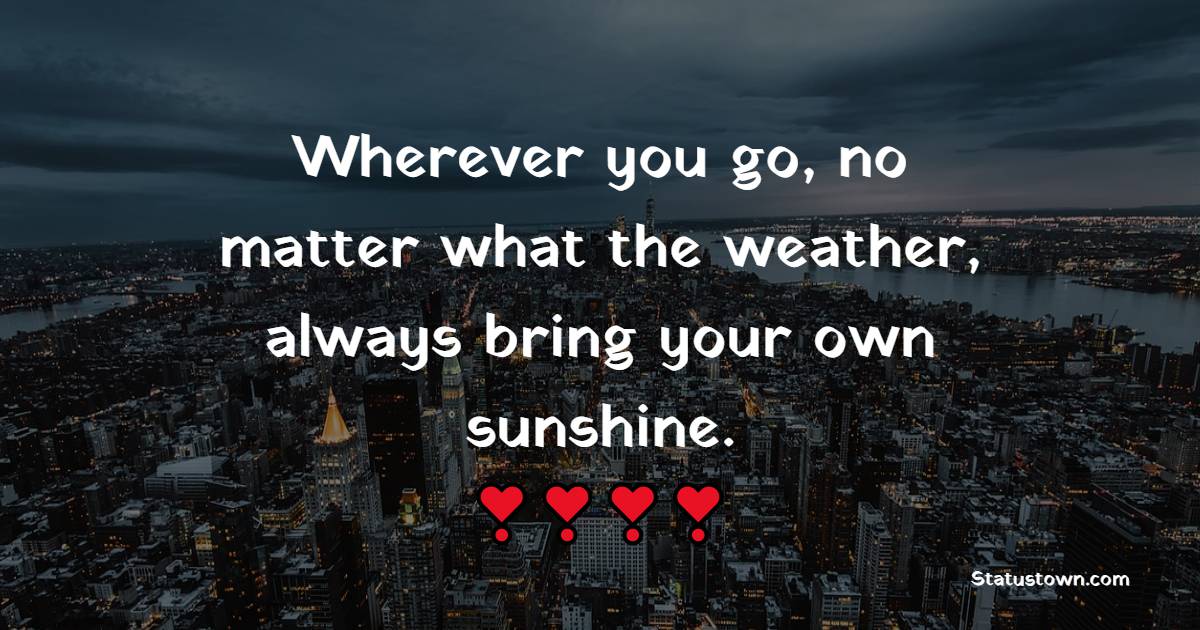 Wherever you go, no matter what the weather, always bring your own sunshine. - Sunday Motivation Quotes