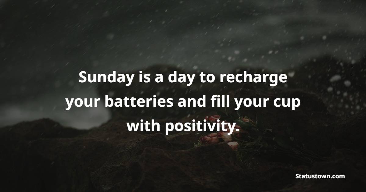 Sunday is a day to recharge your batteries and fill your cup with positivity.