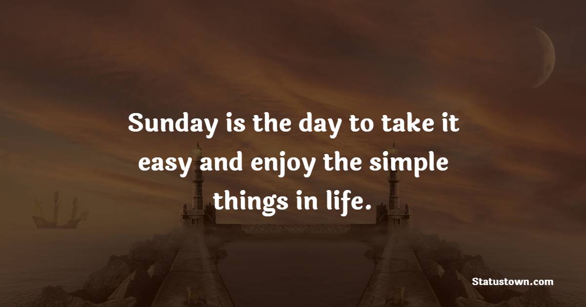 Sunday is the day to take it easy and enjoy the simple things in life.