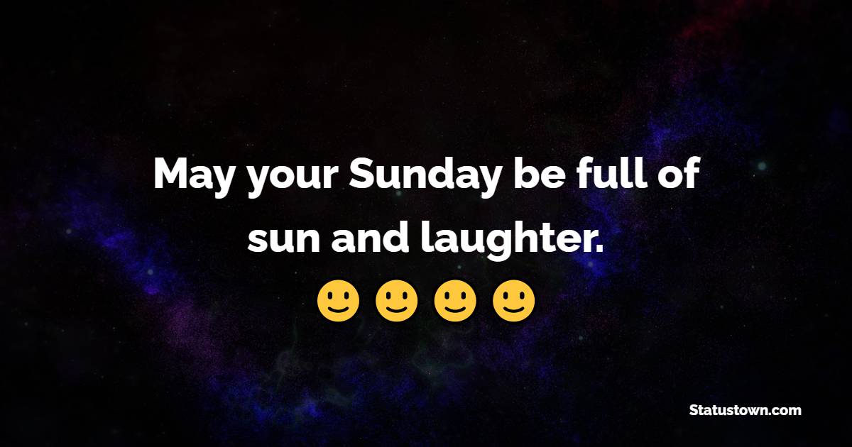 May your Sunday be full of sun and laughter.