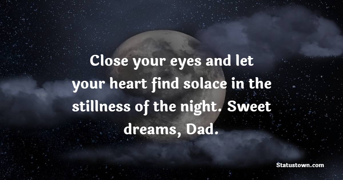 Close your eyes and let your heart find solace in the stillness of the night. Sweet dreams, Dad.