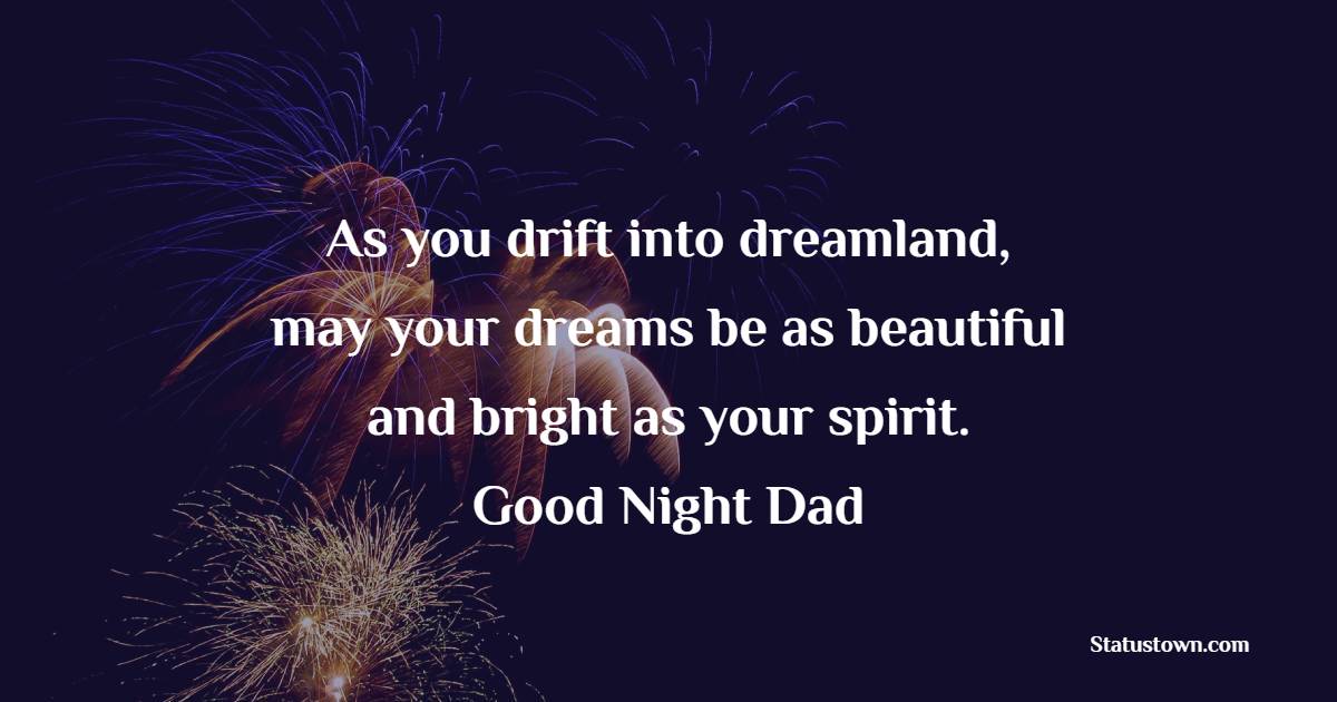 As you drift into dreamland, may your dreams be as beautiful and bright as your spirit. Goodnight, Dad. - Sweet Dreams Messages for Dad 