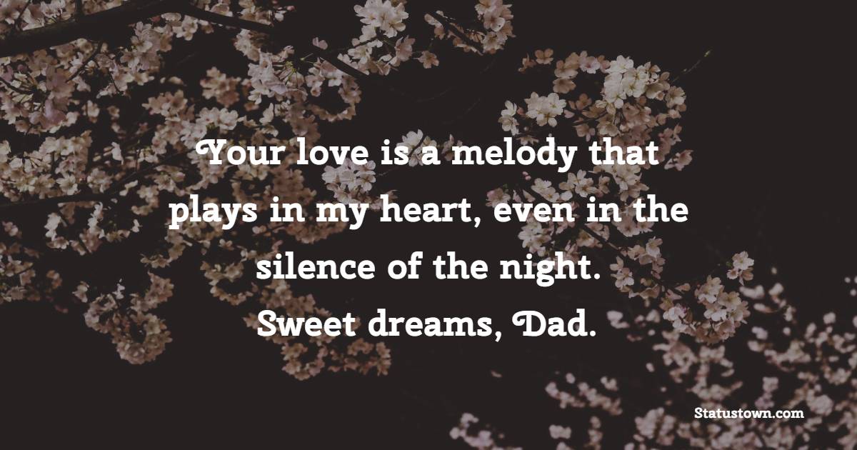 Your love is a melody that plays in my heart, even in the silence of the night. Sweet dreams, Dad. - Sweet Dreams Messages for Dad 