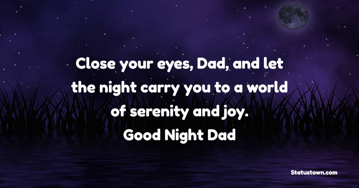 Close your eyes, Dad, and let the night carry you to a world of serenity and joy. Goodnight, Dad. - Sweet Dreams Messages for Dad 
